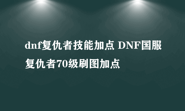 dnf复仇者技能加点 DNF国服复仇者70级刷图加点