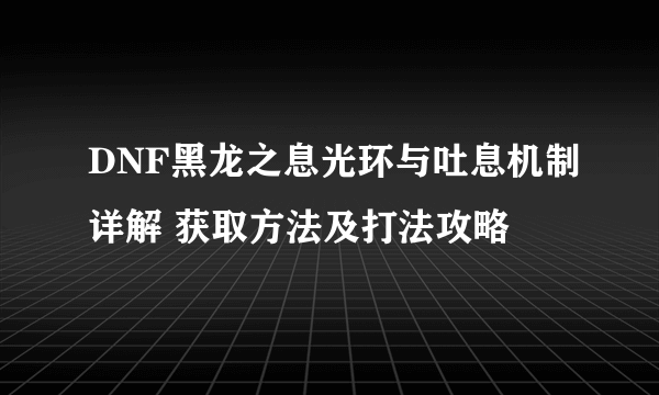 DNF黑龙之息光环与吐息机制详解 获取方法及打法攻略