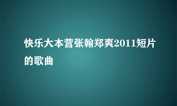 快乐大本营张翰郑爽2011短片的歌曲