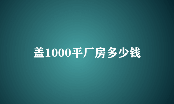 盖1000平厂房多少钱