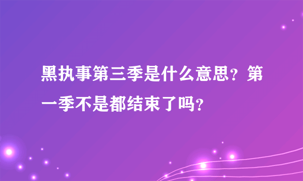 黑执事第三季是什么意思？第一季不是都结束了吗？