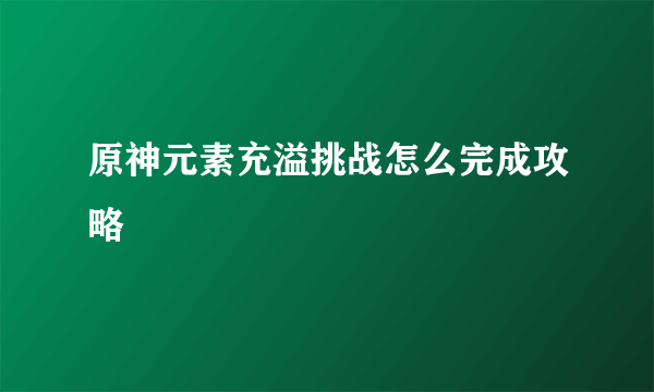 原神元素充溢挑战怎么完成攻略