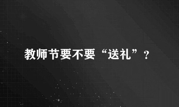 教师节要不要“送礼”？