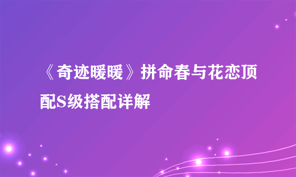 《奇迹暖暖》拼命春与花恋顶配S级搭配详解