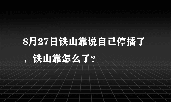 8月27日铁山靠说自己停播了，铁山靠怎么了？