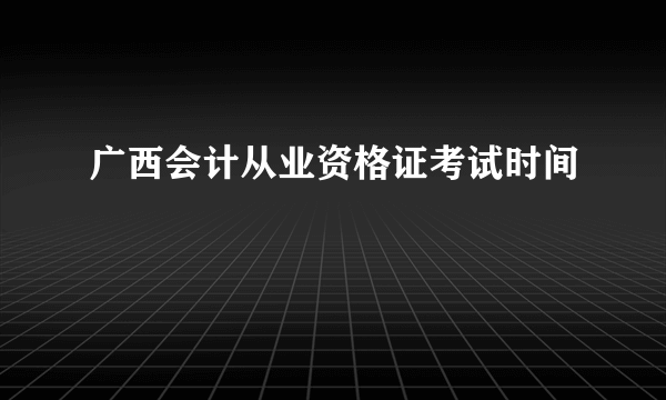 广西会计从业资格证考试时间