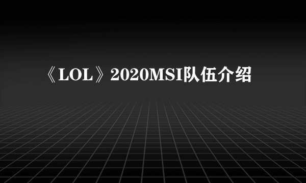 《LOL》2020MSI队伍介绍