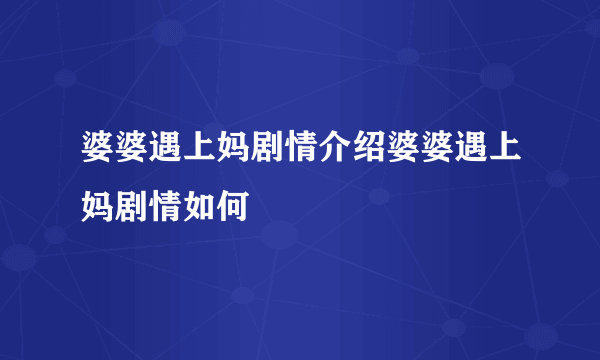 婆婆遇上妈剧情介绍婆婆遇上妈剧情如何