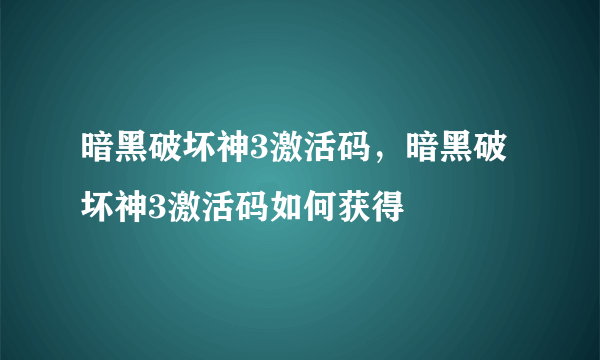 暗黑破坏神3激活码，暗黑破坏神3激活码如何获得