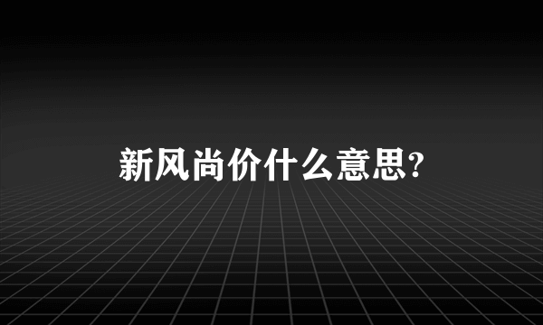 新风尚价什么意思?