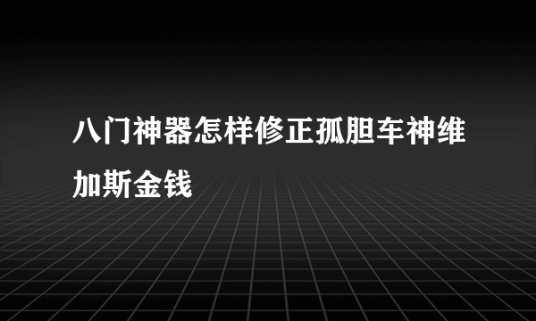 八门神器怎样修正孤胆车神维加斯金钱