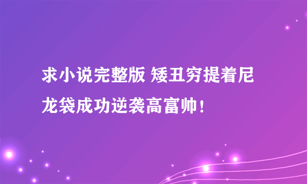 求小说完整版 矮丑穷提着尼龙袋成功逆袭高富帅！