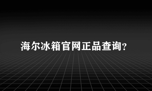 海尔冰箱官网正品查询？