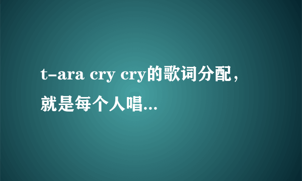 t-ara cry cry的歌词分配，就是每个人唱的是哪里