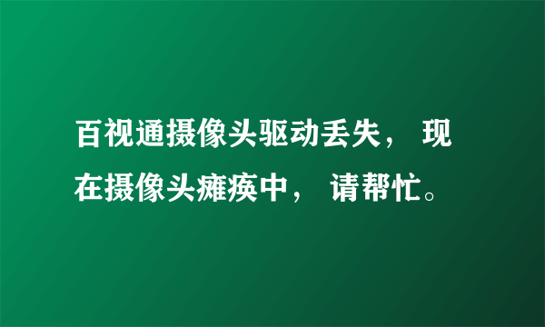 百视通摄像头驱动丢失， 现在摄像头瘫痪中， 请帮忙。