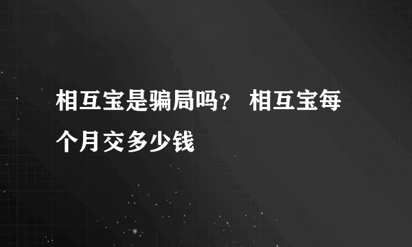 相互宝是骗局吗？ 相互宝每个月交多少钱