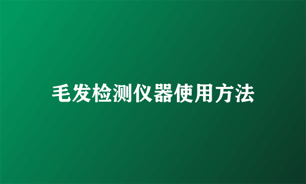 毛发检测仪器使用方法