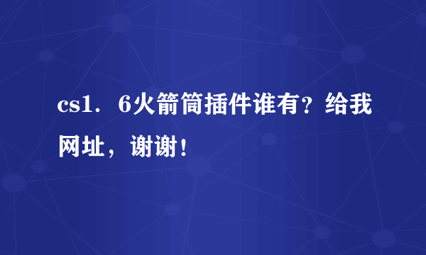 cs1．6火箭筒插件谁有？给我网址，谢谢！