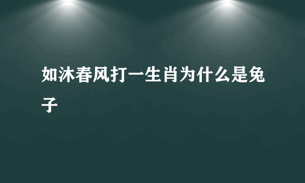 如沐春风打一生肖为什么是兔子