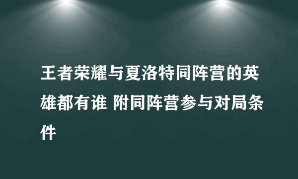 王者荣耀与夏洛特同阵营的英雄都有谁 附同阵营参与对局条件