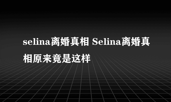 selina离婚真相 Selina离婚真相原来竟是这样