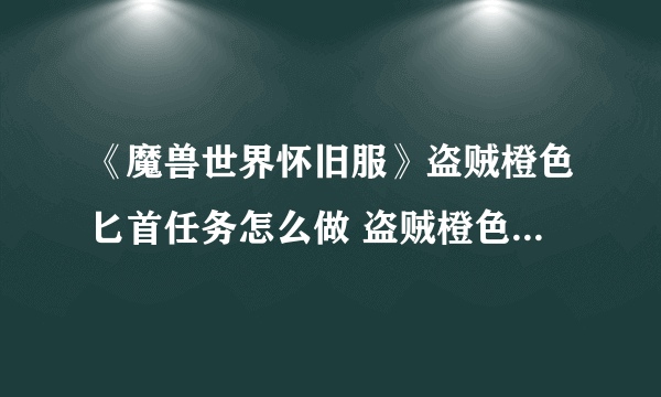 《魔兽世界怀旧服》盗贼橙色匕首任务怎么做 盗贼橙色匕首任务流程分享