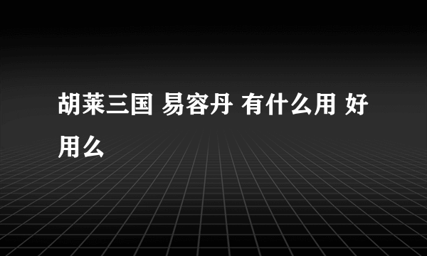 胡莱三国 易容丹 有什么用 好用么