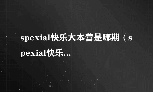 spexial快乐大本营是哪期（spexial快乐大本营）