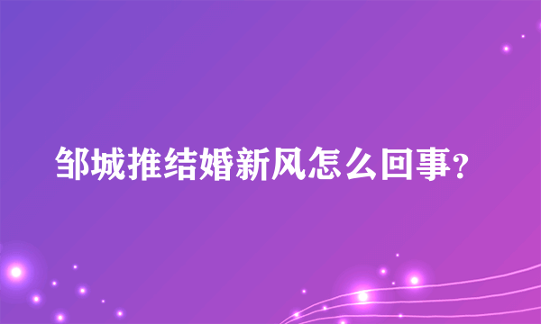 邹城推结婚新风怎么回事？