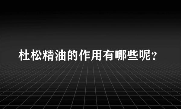 杜松精油的作用有哪些呢？