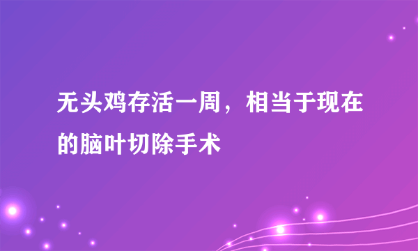 无头鸡存活一周，相当于现在的脑叶切除手术 