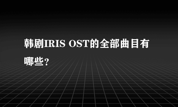 韩剧IRIS OST的全部曲目有哪些？