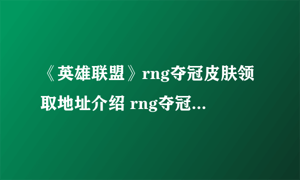 《英雄联盟》rng夺冠皮肤领取地址介绍 rng夺冠皮肤获得地址是多少