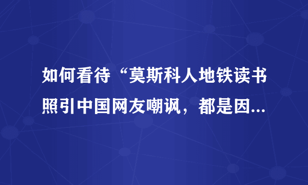 如何看待“莫斯科人地铁读书照引中国网友嘲讽，都是因为没wifi”？