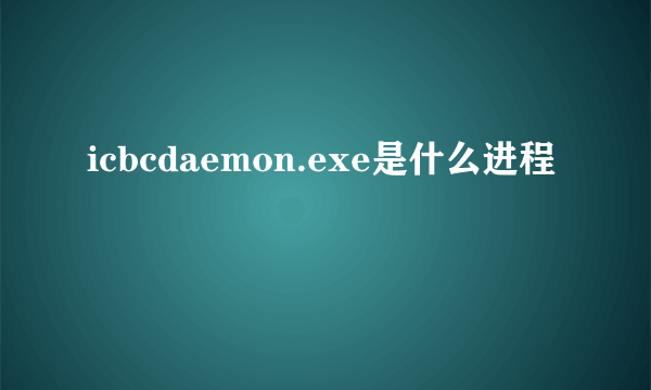 icbcdaemon.exe是什么进程