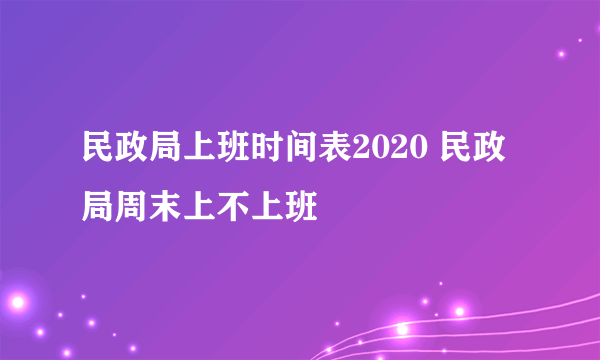 民政局上班时间表2020 民政局周末上不上班