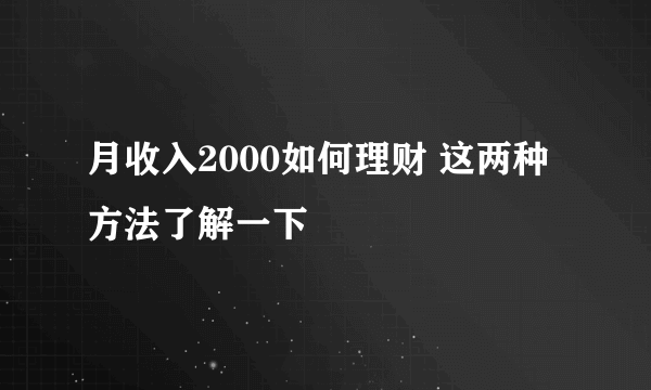 月收入2000如何理财 这两种方法了解一下