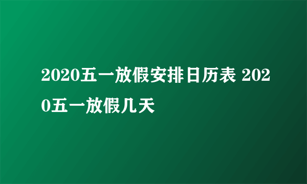 2020五一放假安排日历表 2020五一放假几天