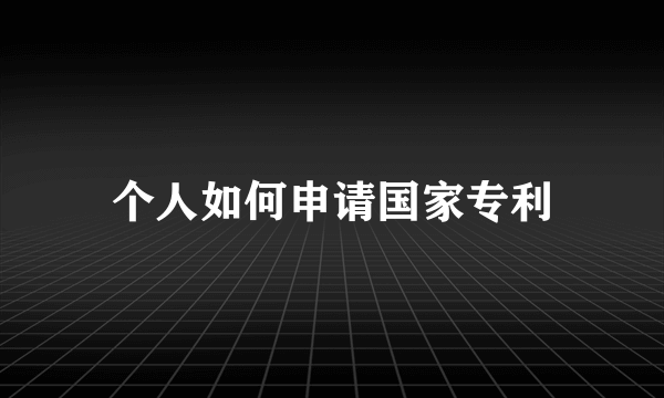 个人如何申请国家专利