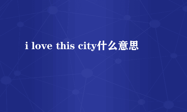 i love this city什么意思