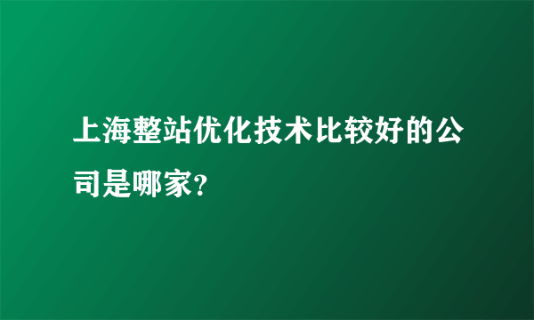 上海整站优化技术比较好的公司是哪家？