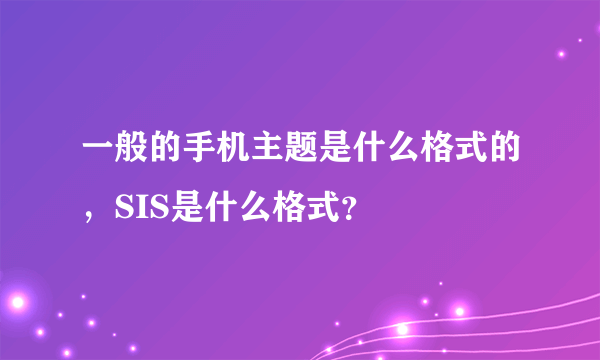 一般的手机主题是什么格式的，SIS是什么格式？