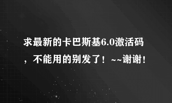 求最新的卡巴斯基6.0激活码，不能用的别发了！~~谢谢！