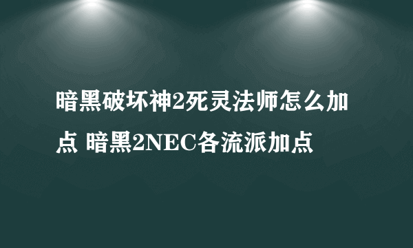 暗黑破坏神2死灵法师怎么加点 暗黑2NEC各流派加点