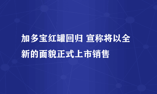 加多宝红罐回归 宣称将以全新的面貌正式上市销售