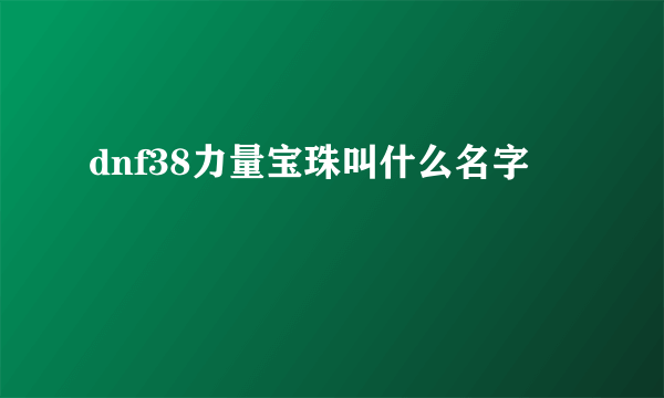 dnf38力量宝珠叫什么名字