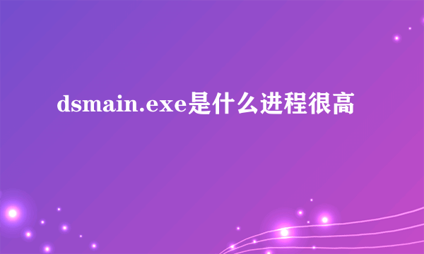 dsmain.exe是什么进程很高