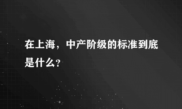 在上海，中产阶级的标准到底是什么？