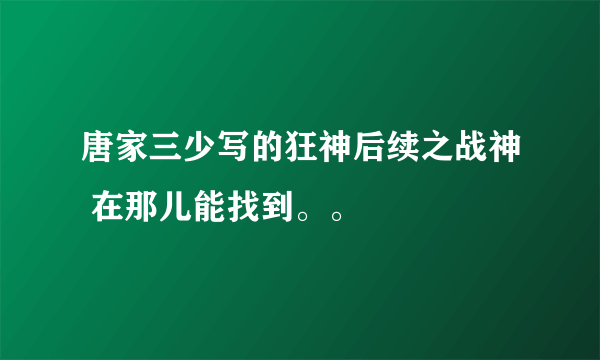 唐家三少写的狂神后续之战神 在那儿能找到。。