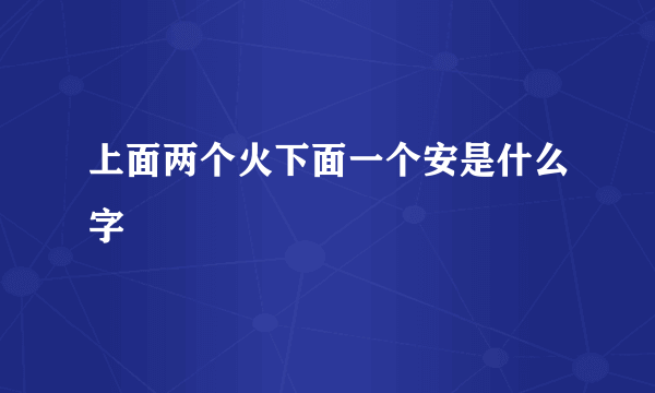 上面两个火下面一个安是什么字